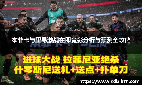 本菲卡与里昂激战在即竞彩分析与预测全攻略