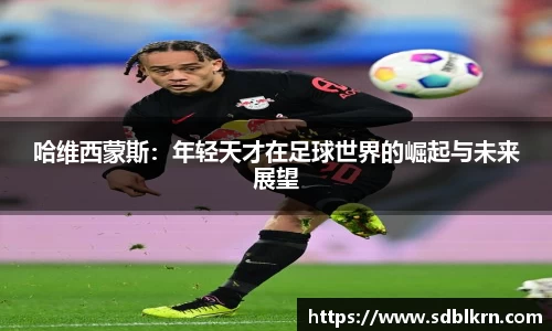 哈维西蒙斯：年轻天才在足球世界的崛起与未来展望