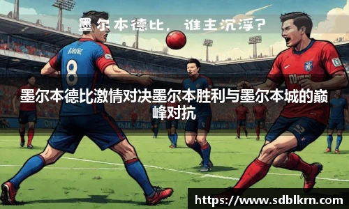 墨尔本德比激情对决墨尔本胜利与墨尔本城的巅峰对抗