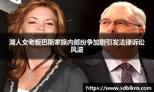 湖人女老板巴斯家族内部纷争加剧引发法律诉讼风波