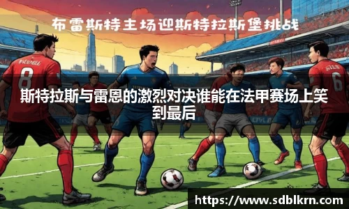 斯特拉斯与雷恩的激烈对决谁能在法甲赛场上笑到最后