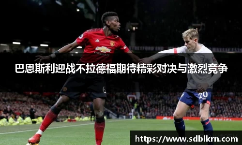 巴恩斯利迎战不拉德福期待精彩对决与激烈竞争