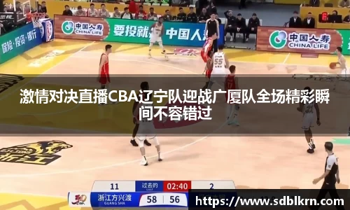 激情对决直播CBA辽宁队迎战广厦队全场精彩瞬间不容错过