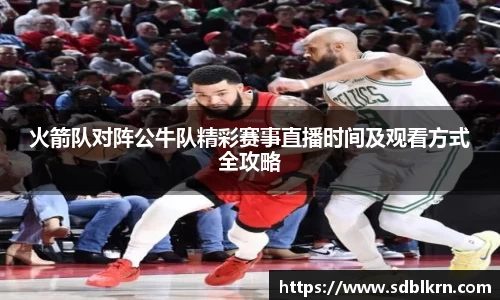 火箭队对阵公牛队精彩赛事直播时间及观看方式全攻略