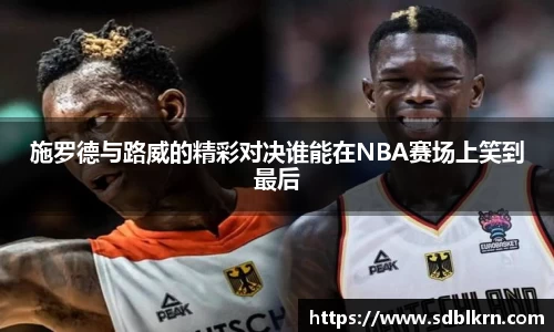 施罗德与路威的精彩对决谁能在NBA赛场上笑到最后